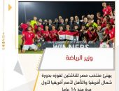 وزير الرياضة يهنئ منتخب مصر للناشئين لفوزه بدورة شمال أفريقيا والتأهل لأمم أفريقيا لأول مرة منذ 14 عام